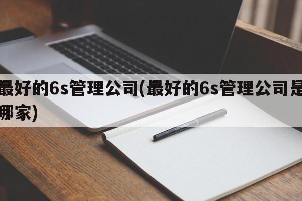 最好的6s管理公司(最好的6s管理公司是哪家)